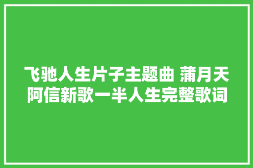 飞驰人生片子主题曲 蒲月天阿信新歌一半人生完整歌词歌曲介绍