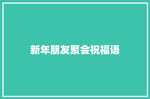 新年朋友聚会祝福语