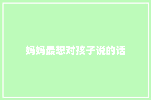 妈妈最想对孩子说的话 知识百科