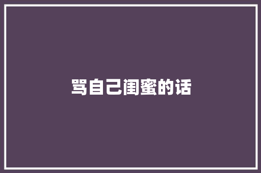 骂自己闺蜜的话