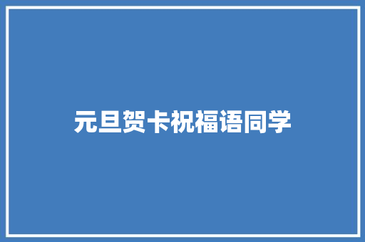 元旦贺卡祝福语同学 知识百科