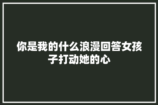 你是我的什么浪漫回答女孩子打动她的心