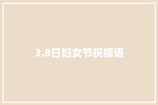3.8日妇女节祝福语 知识百科