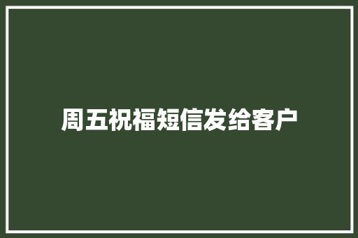 周五祝福短信发给客户