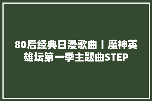 80后经典日漫歌曲丨魔神英雄坛第一季主题曲STEP