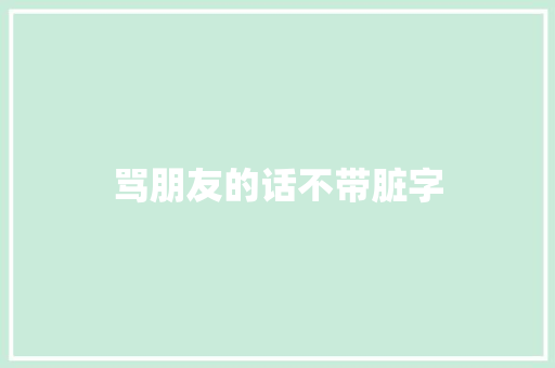 骂朋友的话不带脏字