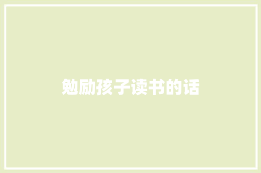 勉励孩子读书的话 知识百科