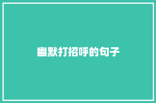幽默打招呼的句子
