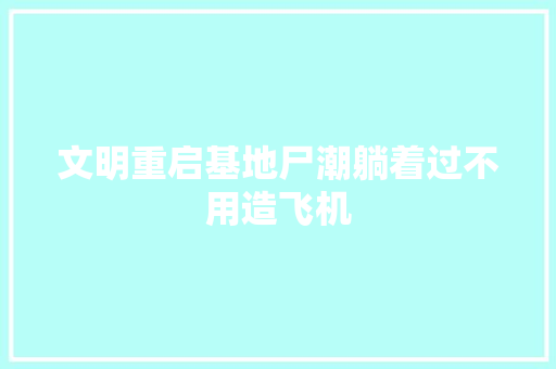 文明重启基地尸潮躺着过不用造飞机 汽车知识