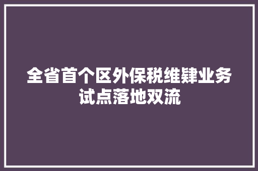 全省首个区外保税维肄业务试点落地双流