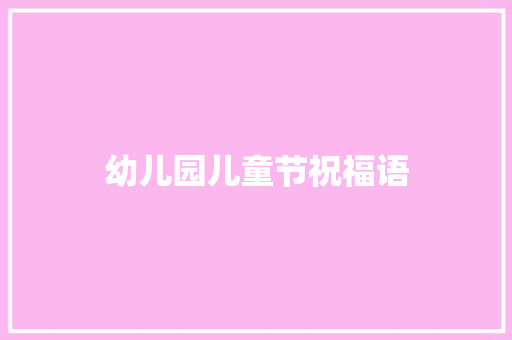 幼儿园儿童节祝福语