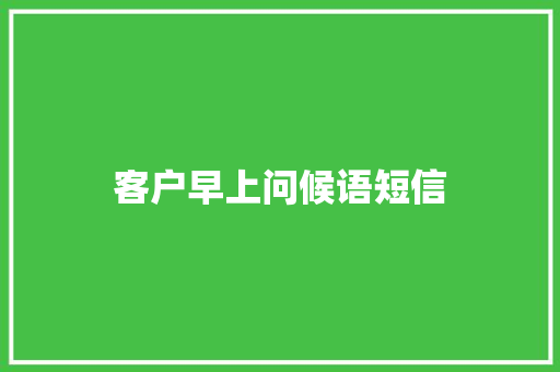 客户早上问候语短信 知识百科