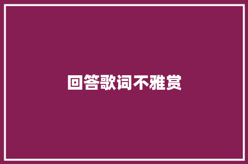 回答歌词不雅赏 休闲娱乐