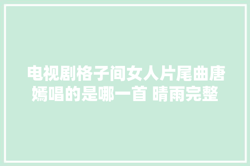 电视剧格子间女人片尾曲唐嫣唱的是哪一首 晴雨完整歌词介绍