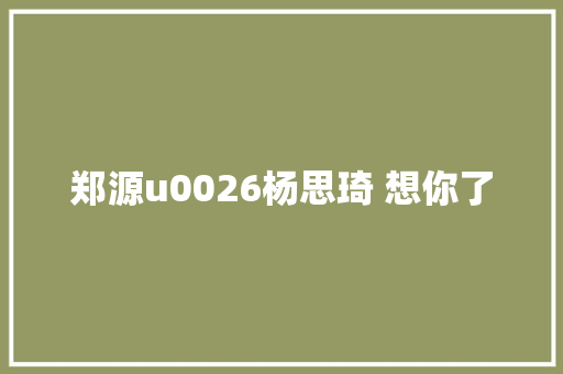 郑源u0026杨思琦 想你了