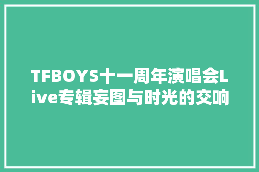 TFBOYS十一周年演唱会Live专辑妄图与时光的交响乐章
