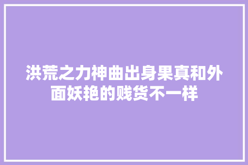 洪荒之力神曲出身果真和外面妖艳的贱货不一样 休闲娱乐