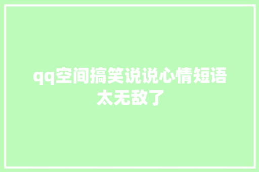 qq空间搞笑说说心情短语太无敌了