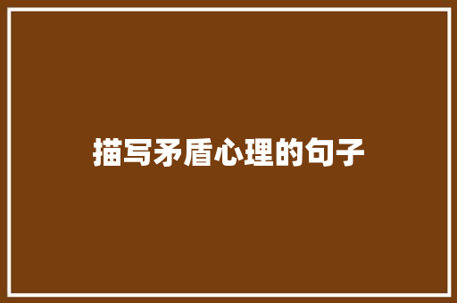 描写矛盾心理的句子 知识百科