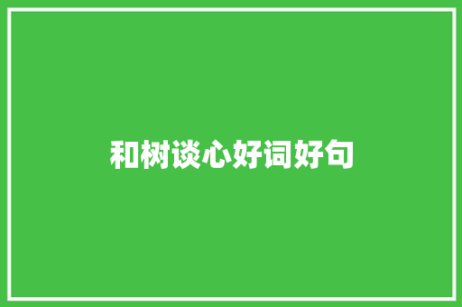 和树谈心好词好句 知识百科