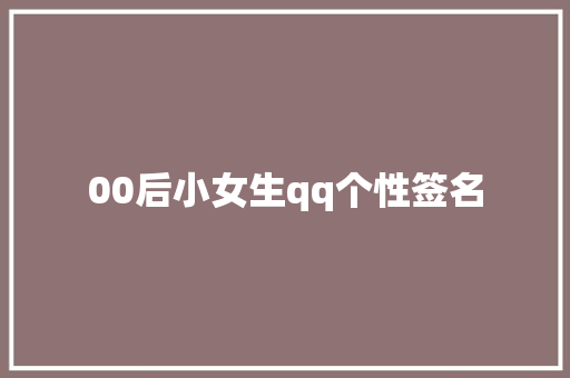 00后小女生qq个性签名 知识百科