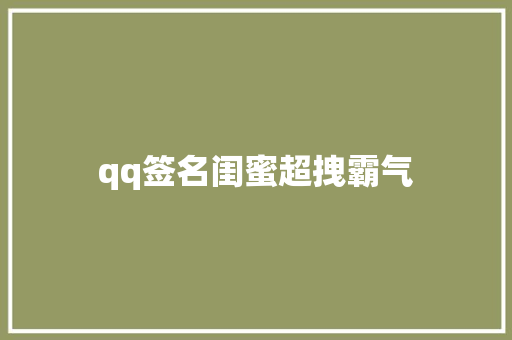 qq签名闺蜜超拽霸气
