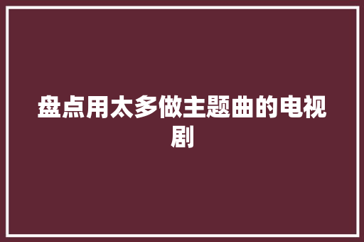 盘点用太多做主题曲的电视剧 休闲娱乐