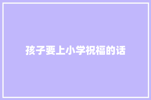 孩子要上小学祝福的话