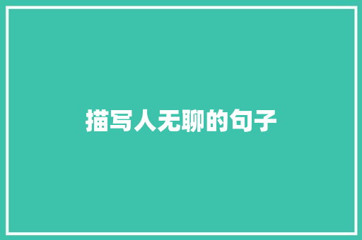 描写人无聊的句子 知识百科
