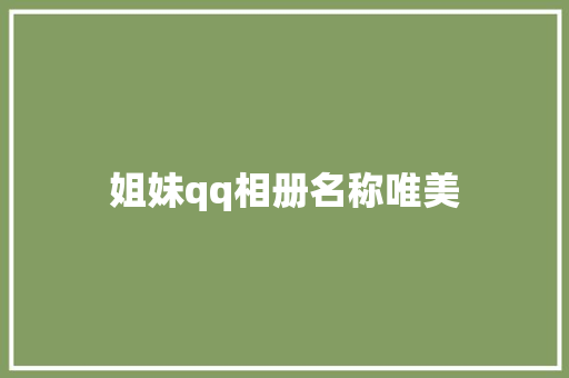 姐妹qq相册名称唯美