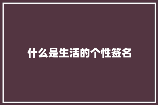 什么是生活的个性签名