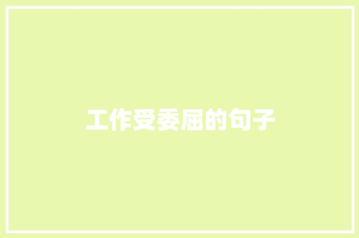 工作受委屈的句子 知识百科