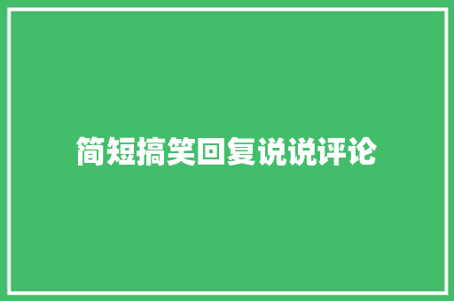 简短搞笑回复说说评论 知识百科