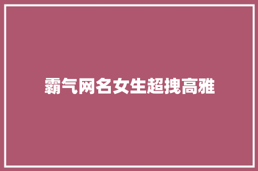 霸气网名女生超拽高雅
