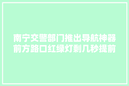 南宁交警部门推出导航神器前方路口红绿灯剩几秒提前告诉你