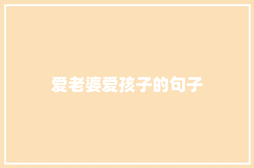 爱老婆爱孩子的句子 知识百科