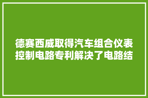 德赛西威取得汽车组合仪表控制电路专利解决了电路结构复杂与繁琐抗干扰性较差成本较高的问题