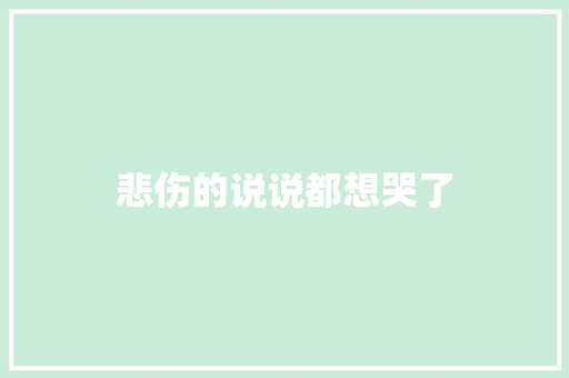悲伤的说说都想哭了