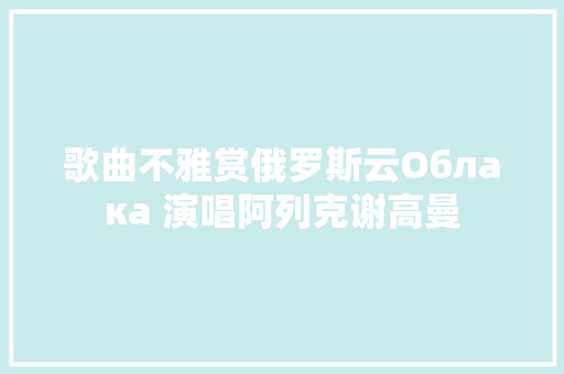 歌曲不雅赏俄罗斯云Облака 演唱阿列克谢高曼