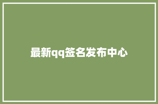 最新qq签名发布中心 知识百科