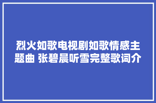 烈火如歌电视剧如歌情感主题曲 张碧晨听雪完整歌词介绍 休闲娱乐