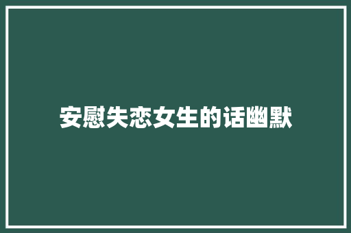 安慰失恋女生的话幽默