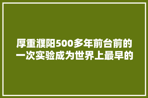 厚重濮阳500多年前台前的一次实验成为世界上最早的此类实验
