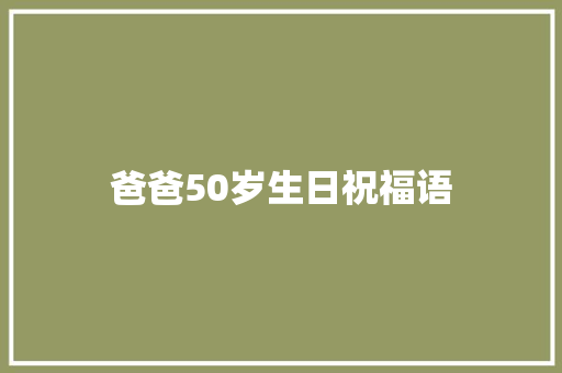 爸爸50岁生日祝福语