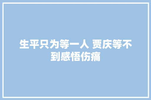 生平只为等一人 贾庆等不到感悟伤痛