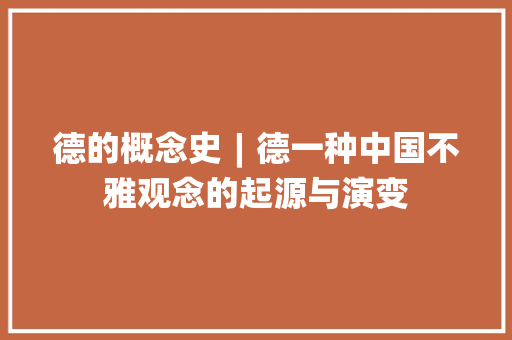 德的概念史︱德一种中国不雅观念的起源与演变