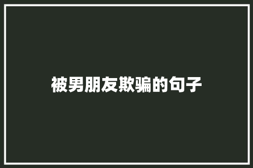 被男朋友欺骗的句子