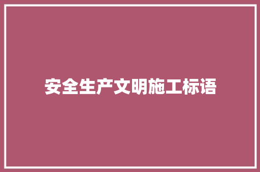 安全生产文明施工标语 知识百科