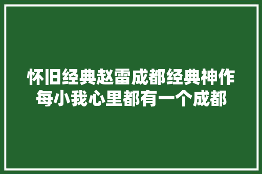 怀旧经典赵雷成都经典神作每小我心里都有一个成都