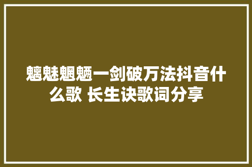 魑魅魍魉一剑破万法抖音什么歌 长生诀歌词分享